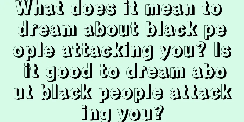 What does it mean to dream about black people attacking you? Is it good to dream about black people attacking you?