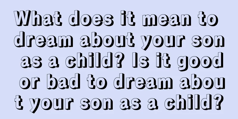 What does it mean to dream about your son as a child? Is it good or bad to dream about your son as a child?