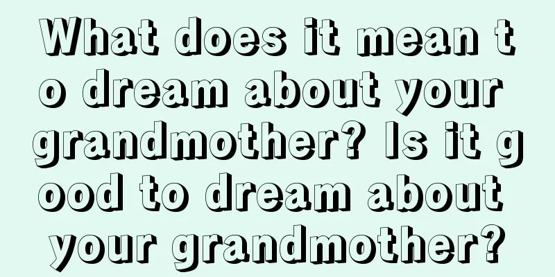 What does it mean to dream about your grandmother? Is it good to dream about your grandmother?