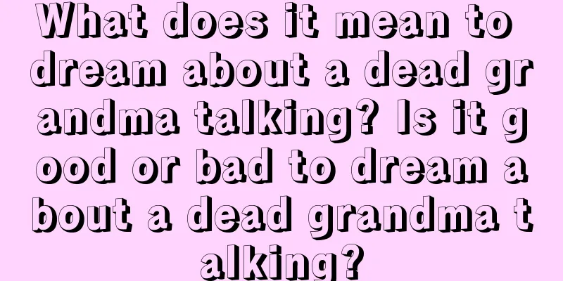 What does it mean to dream about a dead grandma talking? Is it good or bad to dream about a dead grandma talking?