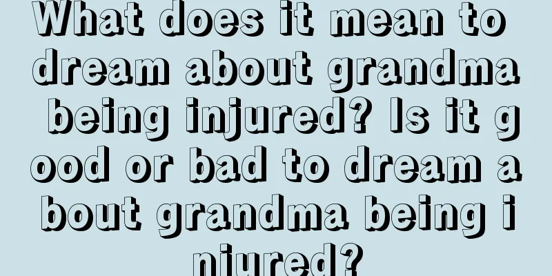 What does it mean to dream about grandma being injured? Is it good or bad to dream about grandma being injured?