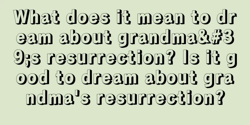 What does it mean to dream about grandma's resurrection? Is it good to dream about grandma's resurrection?