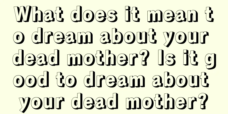 What does it mean to dream about your dead mother? Is it good to dream about your dead mother?