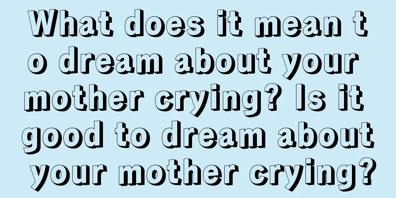 What does it mean to dream about your mother crying? Is it good to dream about your mother crying?