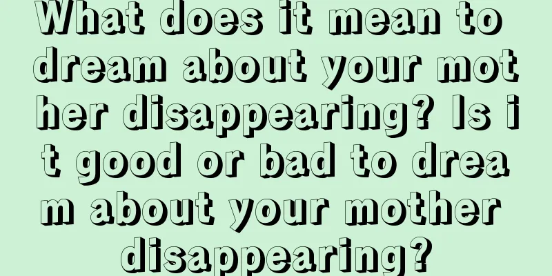 What does it mean to dream about your mother disappearing? Is it good or bad to dream about your mother disappearing?