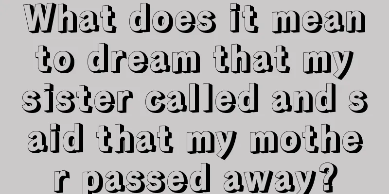 What does it mean to dream that my sister called and said that my mother passed away?