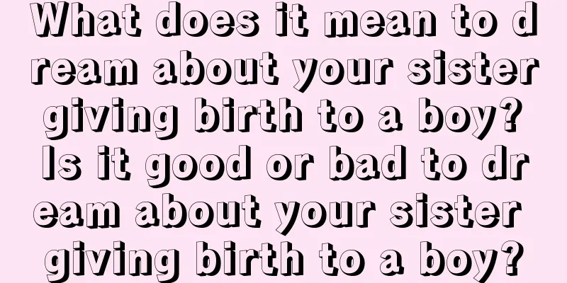 What does it mean to dream about your sister giving birth to a boy? Is it good or bad to dream about your sister giving birth to a boy?