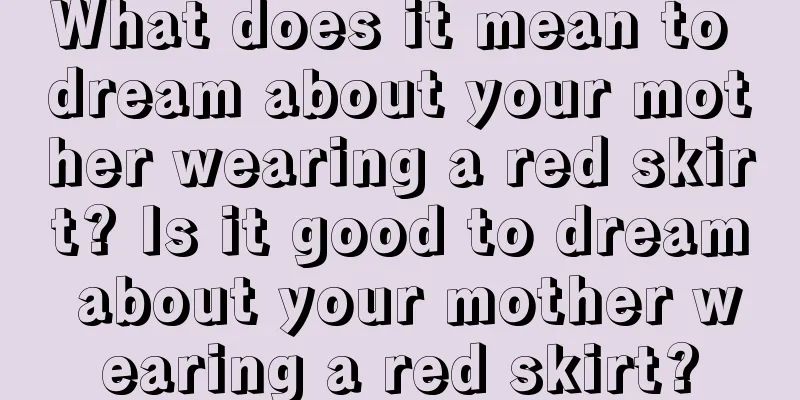 What does it mean to dream about your mother wearing a red skirt? Is it good to dream about your mother wearing a red skirt?