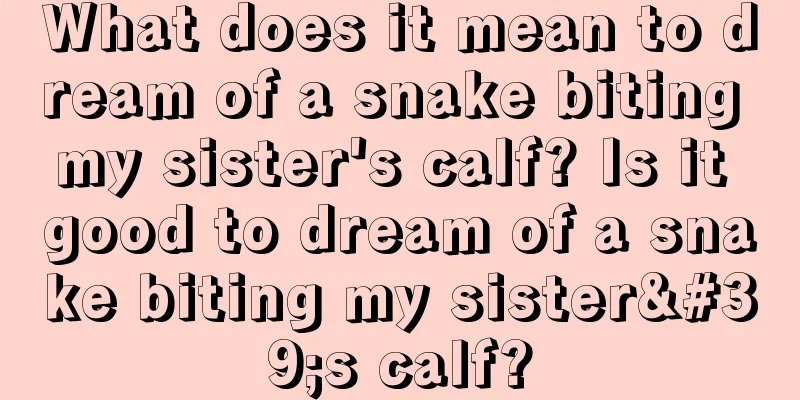 What does it mean to dream of a snake biting my sister's calf? Is it good to dream of a snake biting my sister's calf?