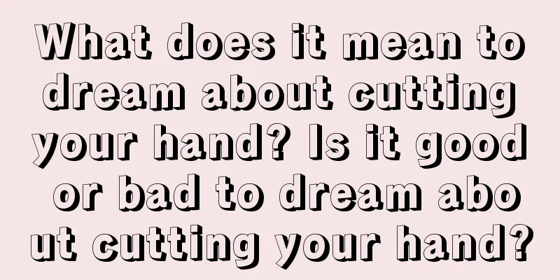 What does it mean to dream about cutting your hand? Is it good or bad to dream about cutting your hand?