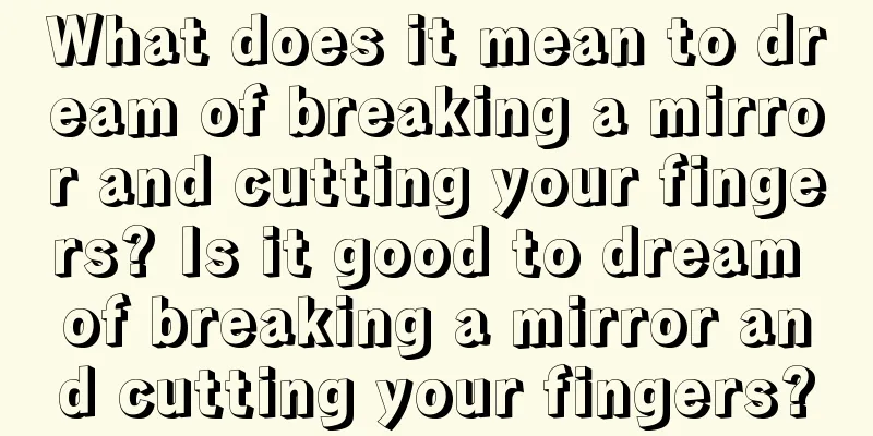 What does it mean to dream of breaking a mirror and cutting your fingers? Is it good to dream of breaking a mirror and cutting your fingers?