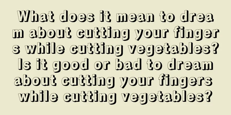 What does it mean to dream about cutting your fingers while cutting vegetables? Is it good or bad to dream about cutting your fingers while cutting vegetables?