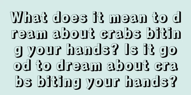 What does it mean to dream about crabs biting your hands? Is it good to dream about crabs biting your hands?