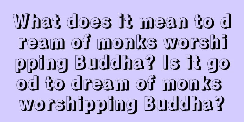 What does it mean to dream of monks worshipping Buddha? Is it good to dream of monks worshipping Buddha?