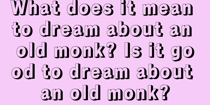 What does it mean to dream about an old monk? Is it good to dream about an old monk?