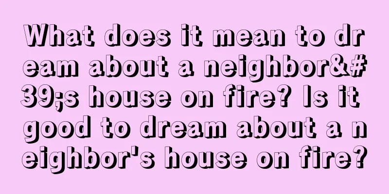 What does it mean to dream about a neighbor's house on fire? Is it good to dream about a neighbor's house on fire?