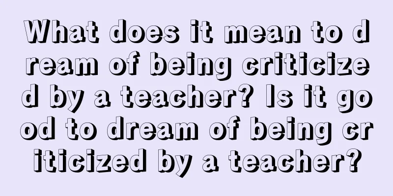 What does it mean to dream of being criticized by a teacher? Is it good to dream of being criticized by a teacher?