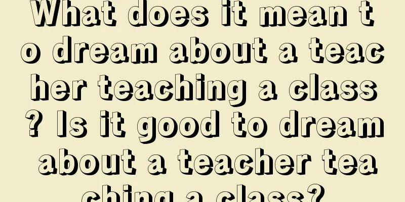 What does it mean to dream about a teacher teaching a class? Is it good to dream about a teacher teaching a class?