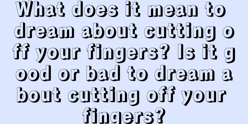 What does it mean to dream about cutting off your fingers? Is it good or bad to dream about cutting off your fingers?