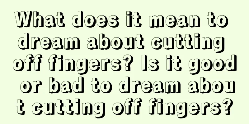 What does it mean to dream about cutting off fingers? Is it good or bad to dream about cutting off fingers?