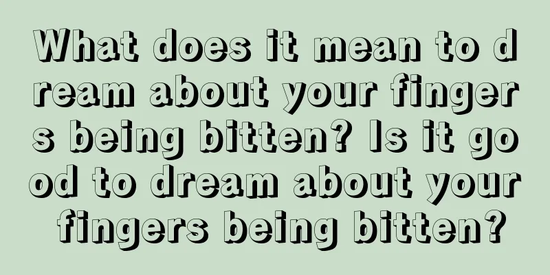 What does it mean to dream about your fingers being bitten? Is it good to dream about your fingers being bitten?