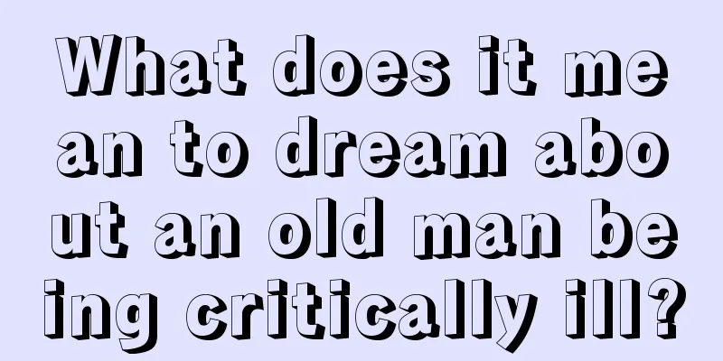 What does it mean to dream about an old man being critically ill?