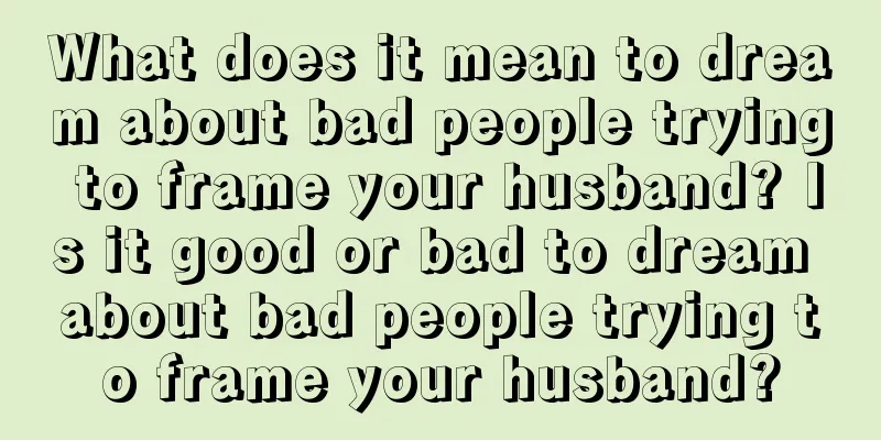 What does it mean to dream about bad people trying to frame your husband? Is it good or bad to dream about bad people trying to frame your husband?