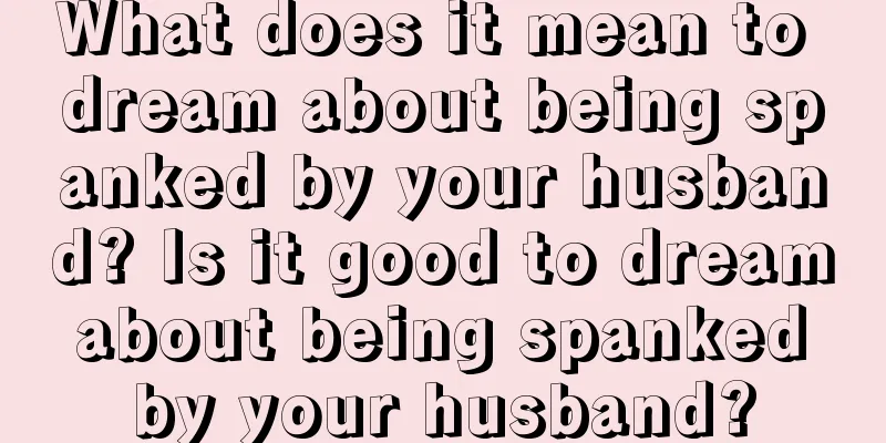 What does it mean to dream about being spanked by your husband? Is it good to dream about being spanked by your husband?