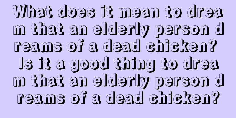 What does it mean to dream that an elderly person dreams of a dead chicken? Is it a good thing to dream that an elderly person dreams of a dead chicken?