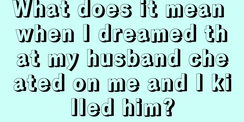 What does it mean when I dreamed that my husband cheated on me and I killed him?