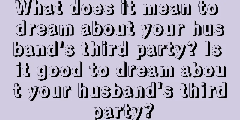 What does it mean to dream about your husband's third party? Is it good to dream about your husband's third party?