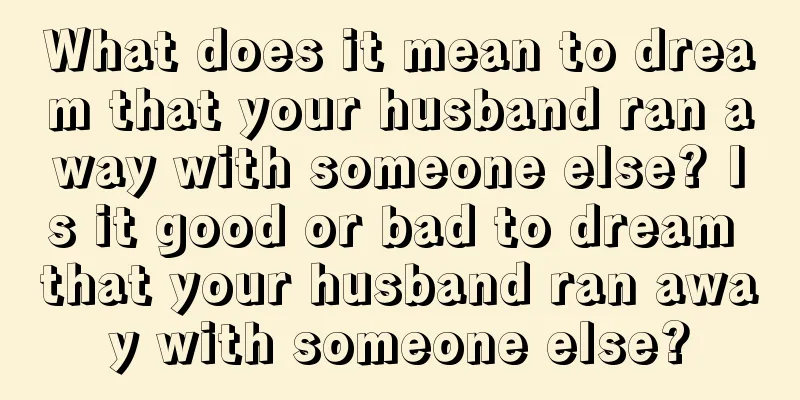 What does it mean to dream that your husband ran away with someone else? Is it good or bad to dream that your husband ran away with someone else?