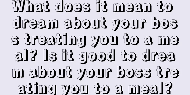 What does it mean to dream about your boss treating you to a meal? Is it good to dream about your boss treating you to a meal?