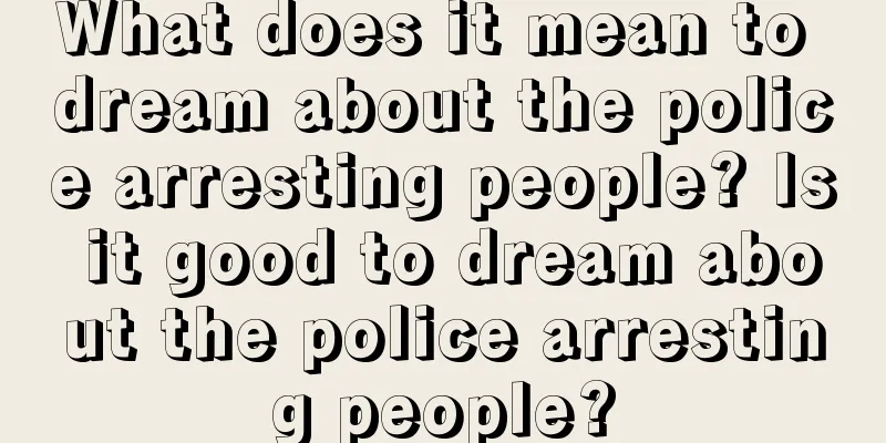 What does it mean to dream about the police arresting people? Is it good to dream about the police arresting people?