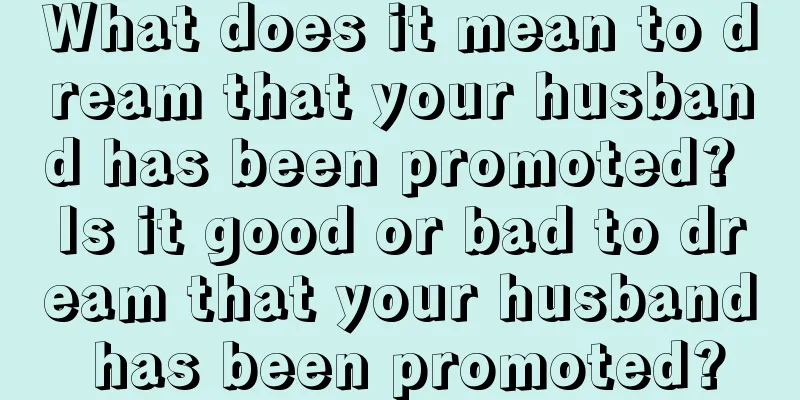 What does it mean to dream that your husband has been promoted? Is it good or bad to dream that your husband has been promoted?