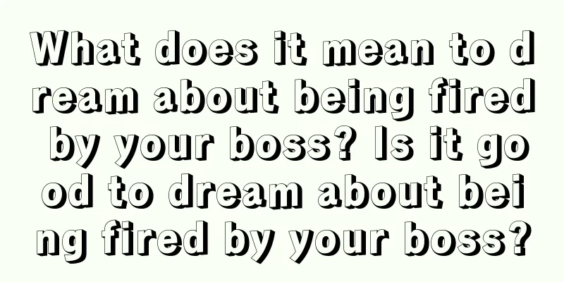 What does it mean to dream about being fired by your boss? Is it good to dream about being fired by your boss?