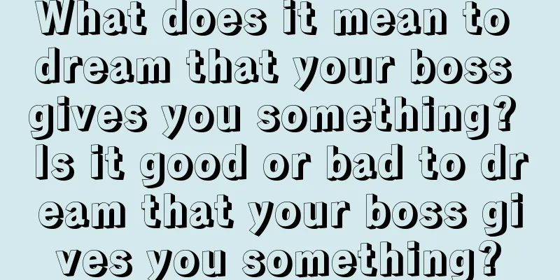 What does it mean to dream that your boss gives you something? Is it good or bad to dream that your boss gives you something?