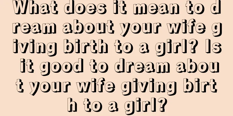 What does it mean to dream about your wife giving birth to a girl? Is it good to dream about your wife giving birth to a girl?