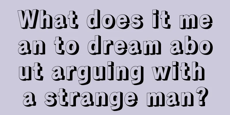 What does it mean to dream about arguing with a strange man?