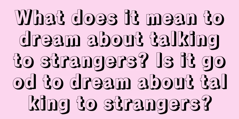 What does it mean to dream about talking to strangers? Is it good to dream about talking to strangers?