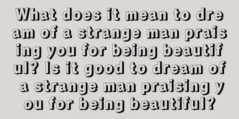 What does it mean to dream of a strange man praising you for being beautiful? Is it good to dream of a strange man praising you for being beautiful?