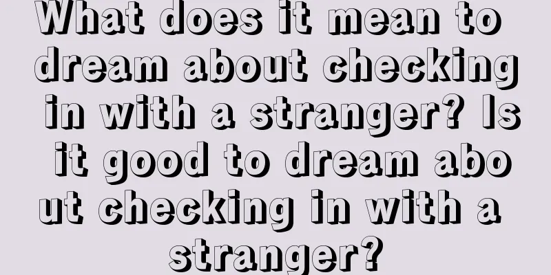 What does it mean to dream about checking in with a stranger? Is it good to dream about checking in with a stranger?