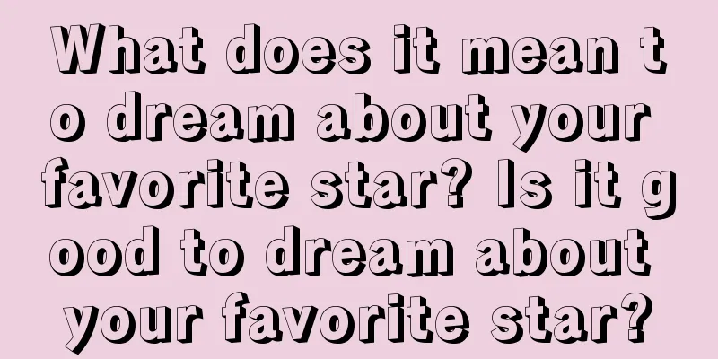 What does it mean to dream about your favorite star? Is it good to dream about your favorite star?