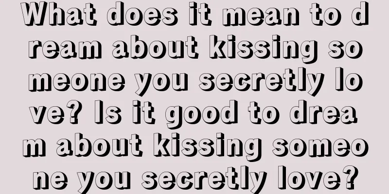 What does it mean to dream about kissing someone you secretly love? Is it good to dream about kissing someone you secretly love?