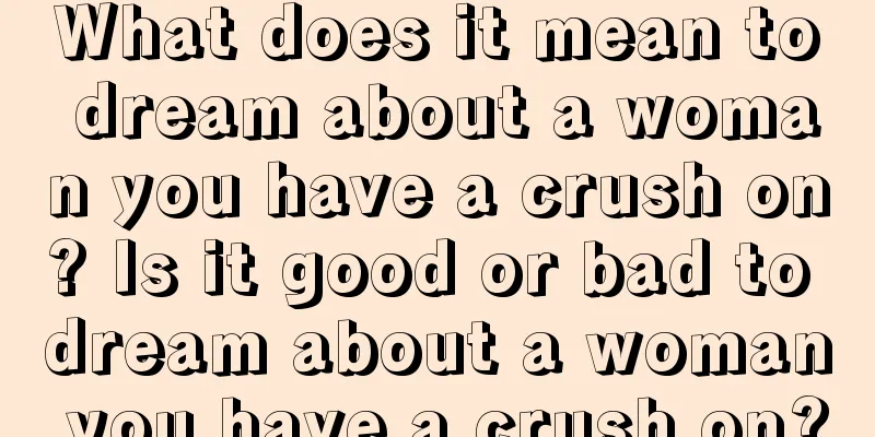 What does it mean to dream about a woman you have a crush on? Is it good or bad to dream about a woman you have a crush on?