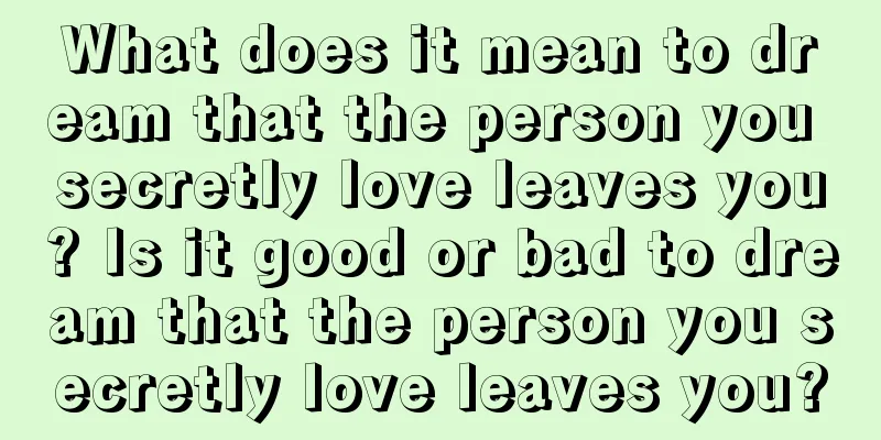 What does it mean to dream that the person you secretly love leaves you? Is it good or bad to dream that the person you secretly love leaves you?