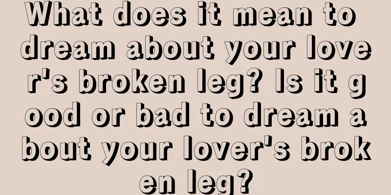 What does it mean to dream about your lover's broken leg? Is it good or bad to dream about your lover's broken leg?