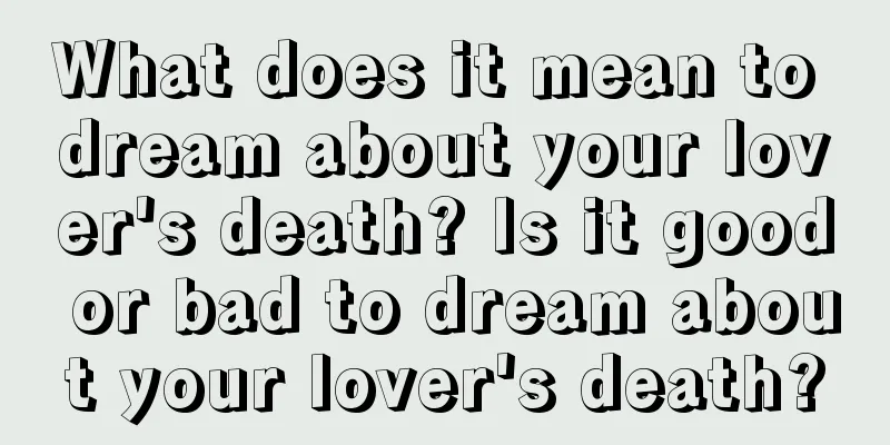 What does it mean to dream about your lover's death? Is it good or bad to dream about your lover's death?