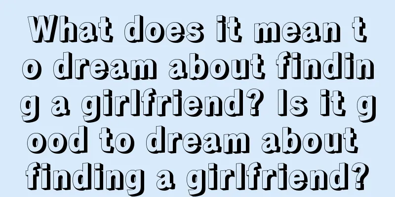 What does it mean to dream about finding a girlfriend? Is it good to dream about finding a girlfriend?