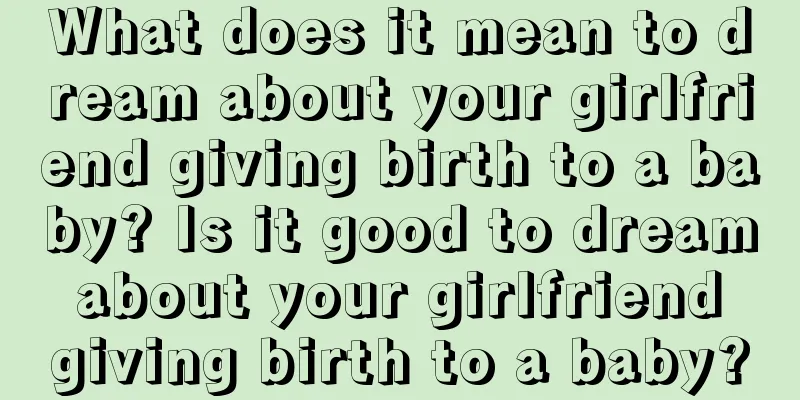 What does it mean to dream about your girlfriend giving birth to a baby? Is it good to dream about your girlfriend giving birth to a baby?